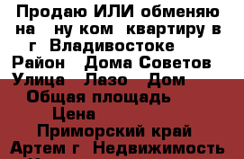 Продаю ИЛИ обменяю на 1-ну ком. квартиру в г. Владивостоке!!! › Район ­ Дома Советов › Улица ­ Лазо › Дом ­ 38 › Общая площадь ­ 48 › Цена ­ 2 950 000 - Приморский край, Артем г. Недвижимость » Квартиры продажа   